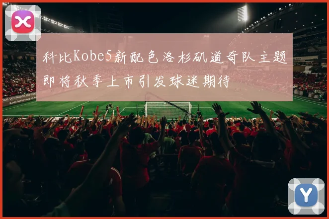 科比Kobe5新配色洛杉矶道奇队主题即将秋季上市引发球迷期待