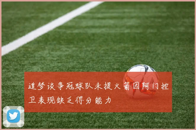 追梦谈争冠球队未提火箭因阿门控卫表现缺乏得分能力