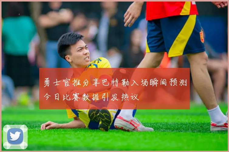 勇士官推分享巴特勒入场瞬间预测今日比赛数据引发热议