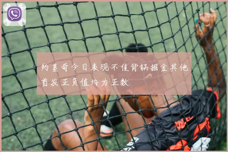 约基奇今日表现不佳背锅掘金其他首发正负值均为正数