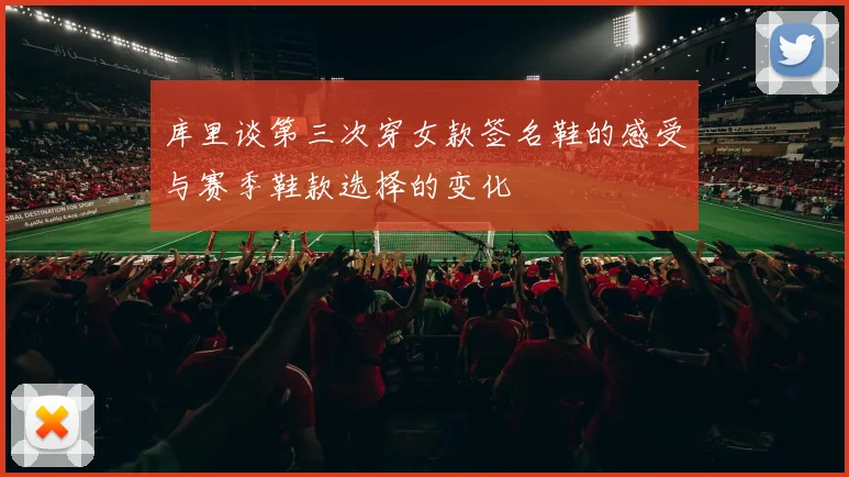 库里谈第三次穿女款签名鞋的感受与赛季鞋款选择的变化