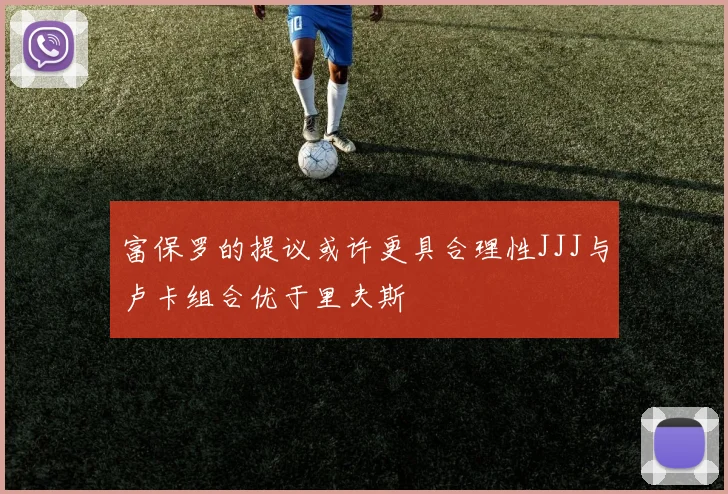 富保罗的提议或许更具合理性JJJ与卢卡组合优于里夫斯