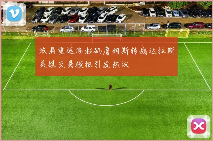 浓眉重返洛杉矶詹姆斯转战达拉斯美媒交易模拟引发热议