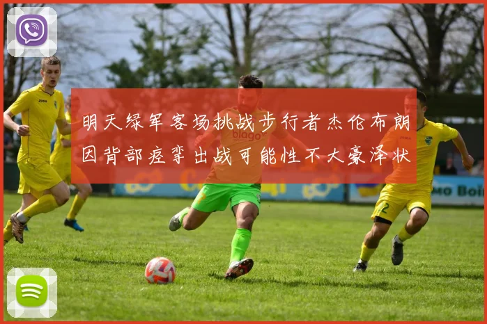 明天绿军客场挑战步行者杰伦布朗因背部痉挛出战可能性不大豪泽状态成疑