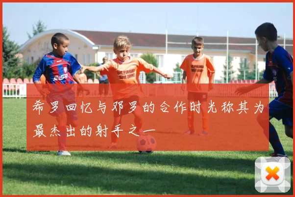 希罗回忆与邓罗的合作时光称其为最杰出的射手之一