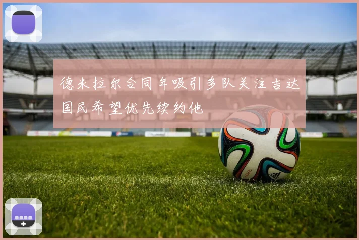 德米拉尔合同年吸引多队关注吉达国民希望优先续约他