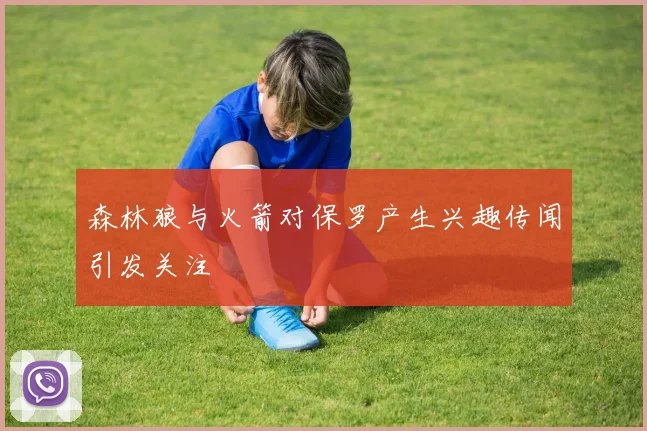 森林狼与火箭对保罗产生兴趣传闻引发关注
