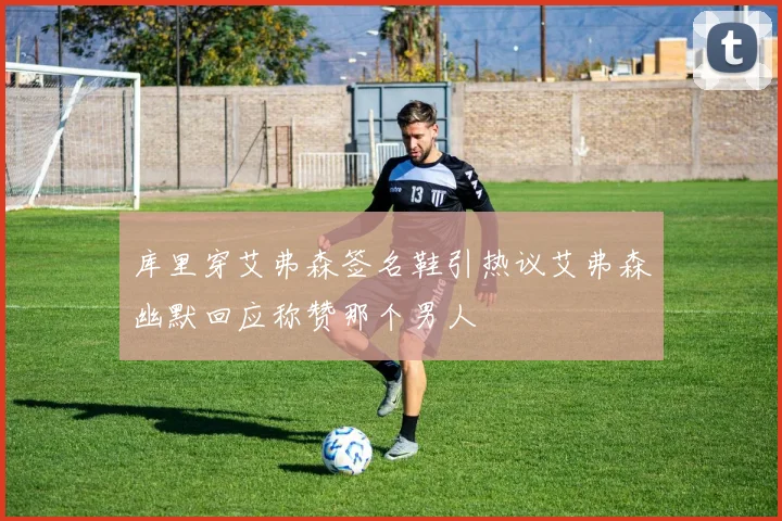 库里穿艾弗森签名鞋引热议艾弗森幽默回应称赞那个男人