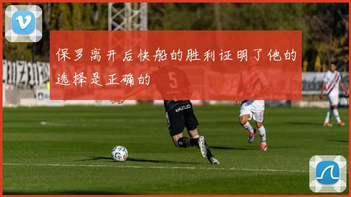 保罗离开后快船的胜利证明了他的选择是正确的