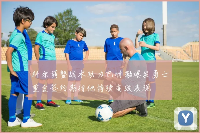 科尔调整战术助力巴特勒爆发勇士重金签约期待他持续高效表现