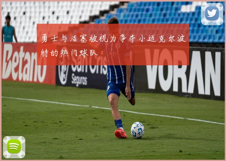 勇士与活塞被视为争夺小迈克尔波特的热门球队