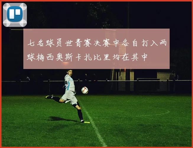 七名球员世青赛决赛中各自打入两球梅西奥斯卡扎比里均在其中
