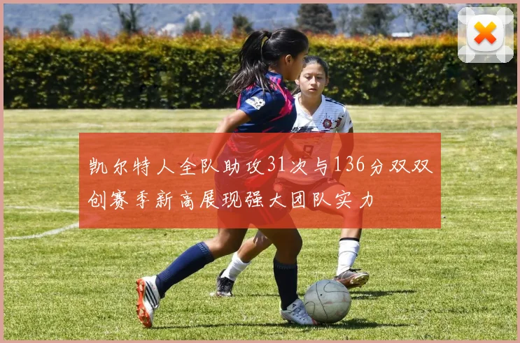 凯尔特人全队助攻31次与136分双双创赛季新高展现强大团队实力