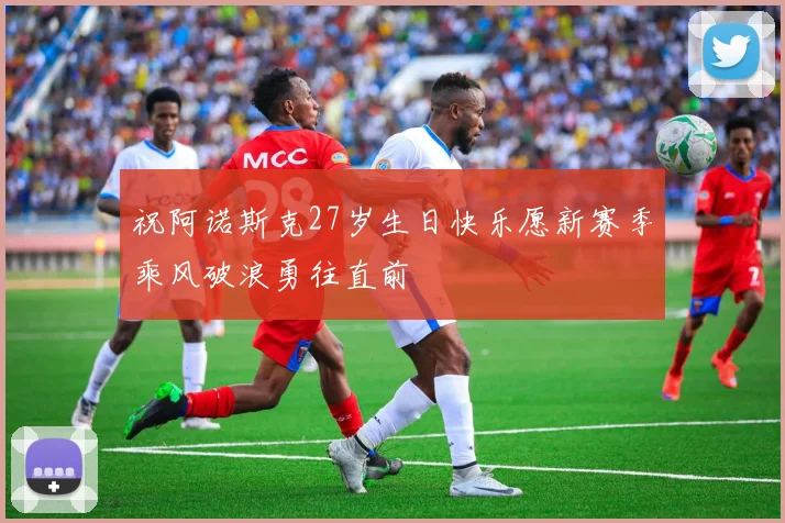 祝阿诺斯克27岁生日快乐愿新赛季乘风破浪勇往直前