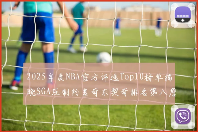 2025年度NBA官方评选Top10榜单揭晓SGA压制约基奇东契奇排名第八詹姆斯杜兰特均未入选