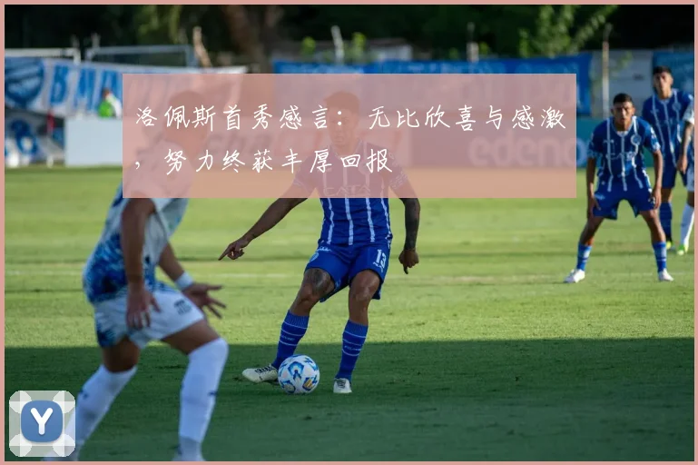 洛佩斯首秀感言：无比欣喜与感激，努力终获丰厚回报