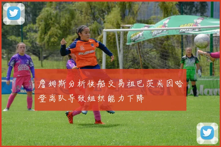 詹姆斯分析快船交易祖巴茨或因哈登离队导致组织能力下降